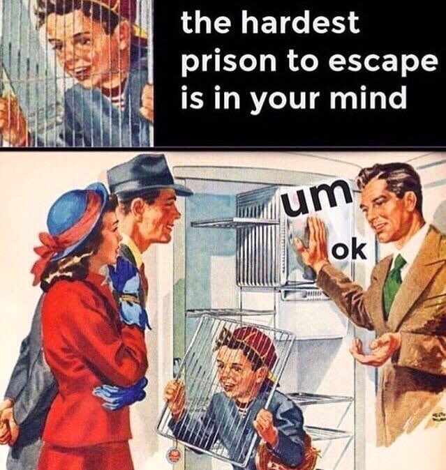 The hardest prison to escape is in your mind